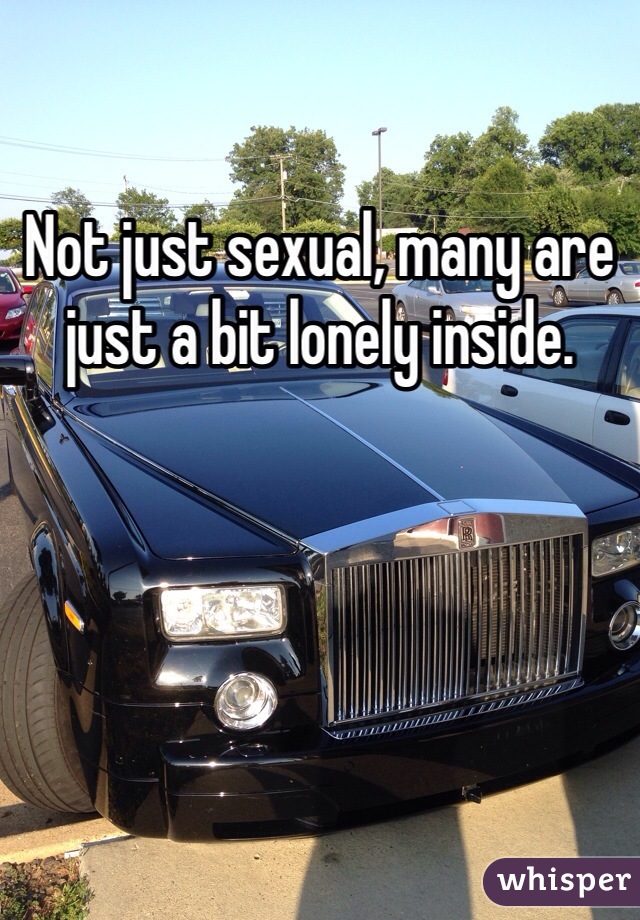Not just sexual, many are just a bit lonely inside.
