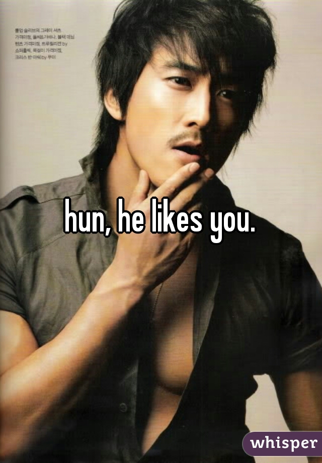 hun, he likes you.