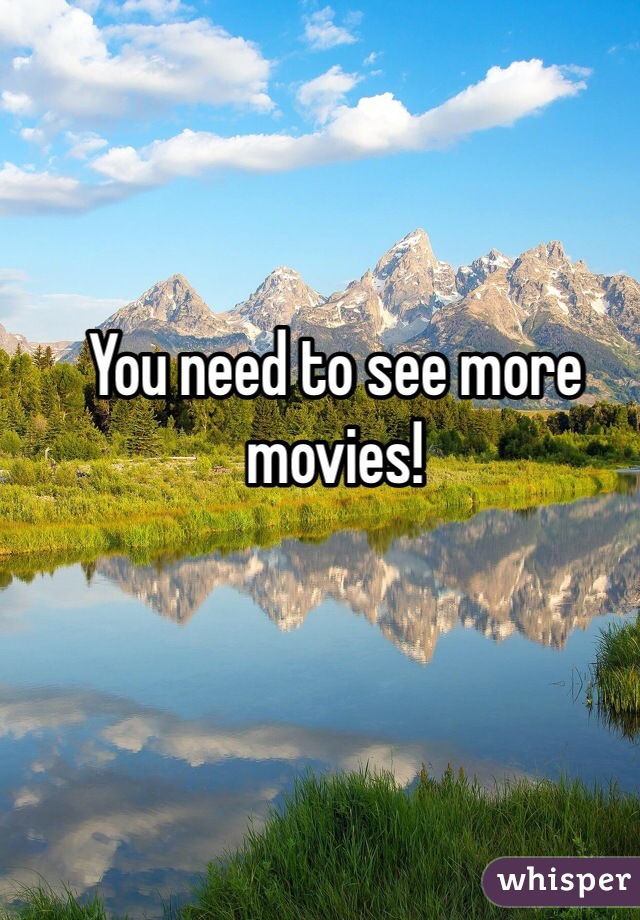 You need to see more movies!