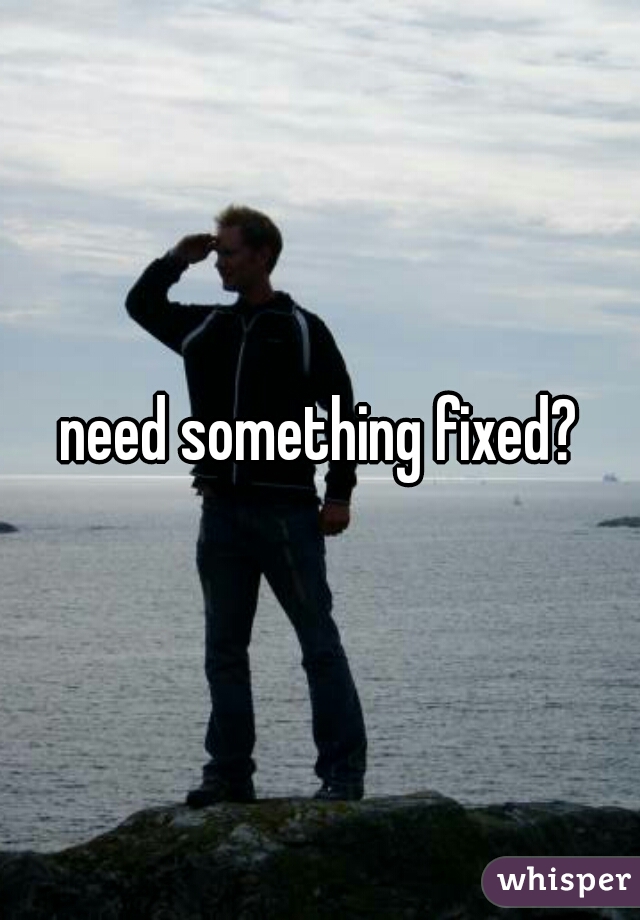 need something fixed?