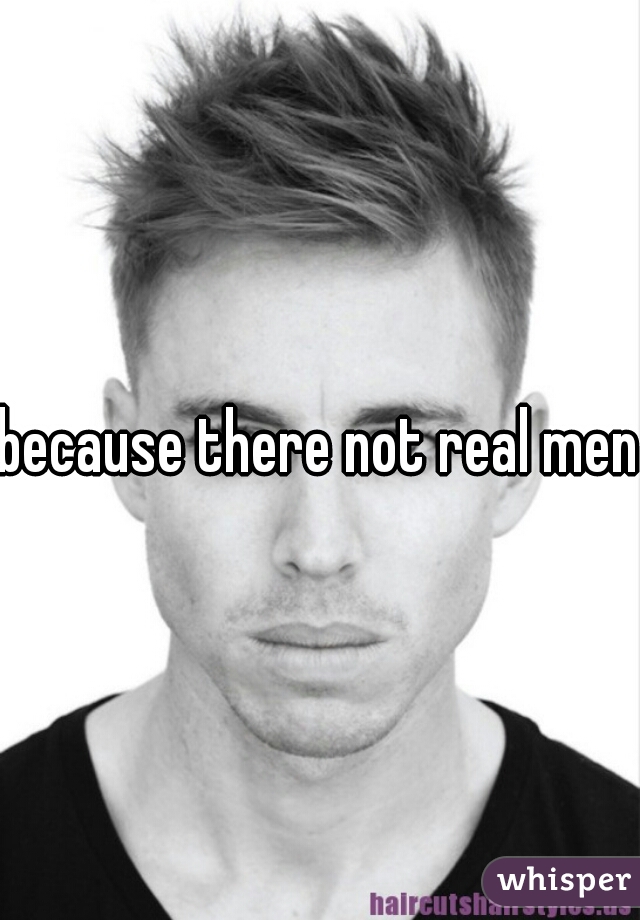 because there not real men