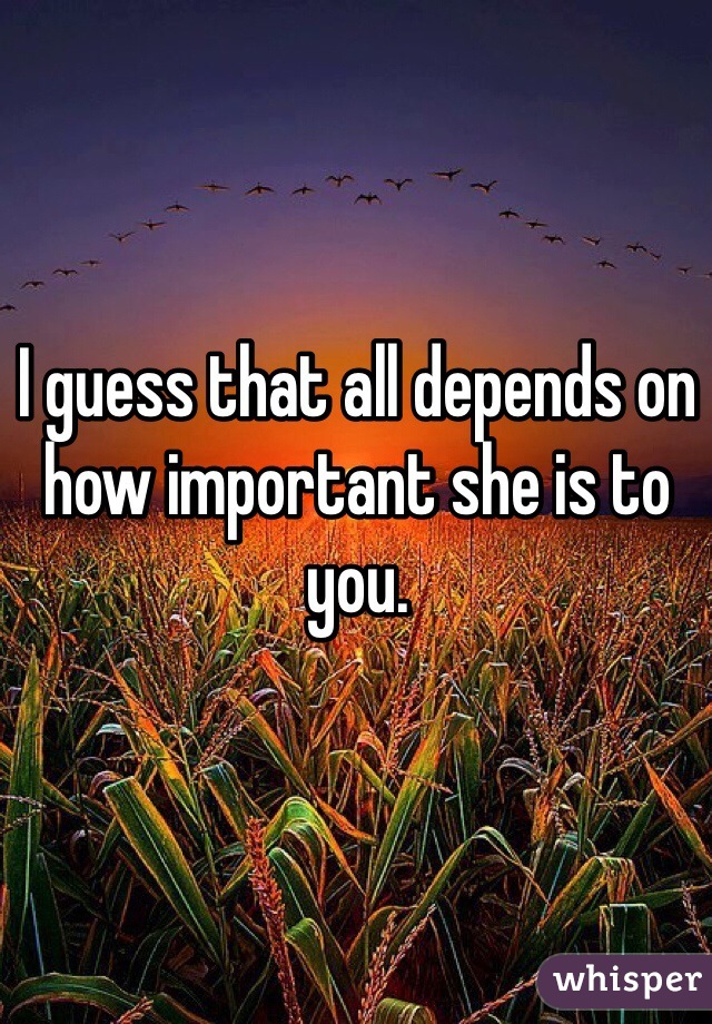 I guess that all depends on how important she is to you.