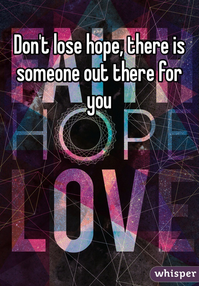 Don't lose hope, there is someone out there for you