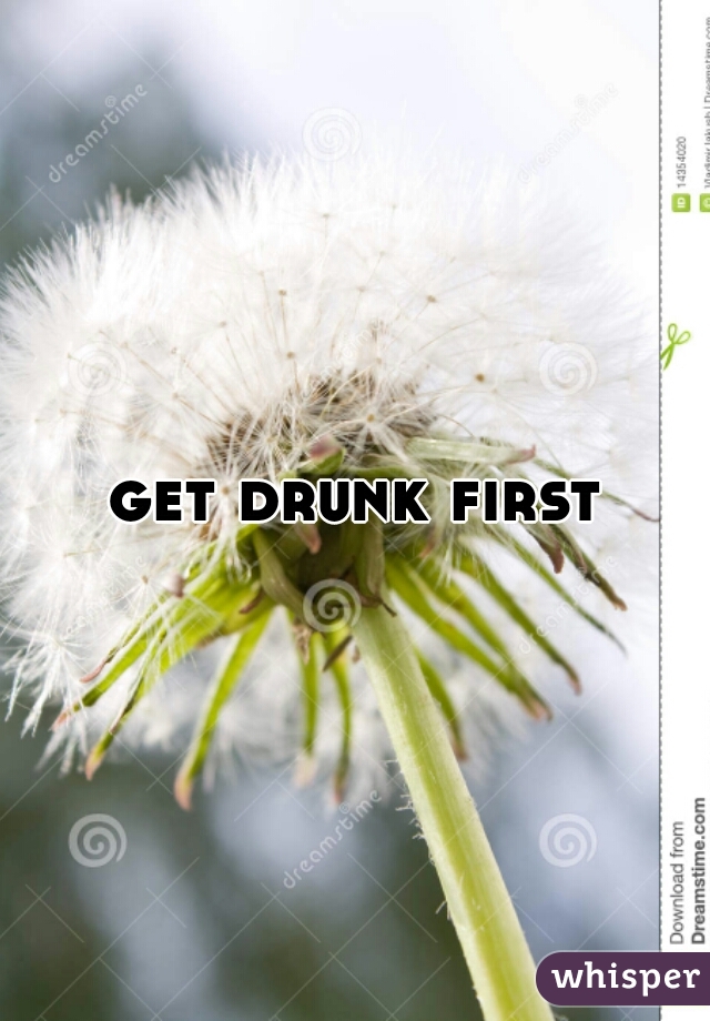 get drunk first 