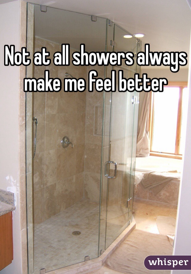 Not at all showers always make me feel better