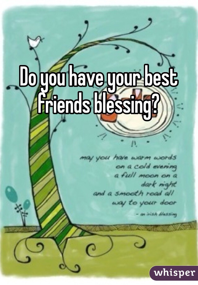 Do you have your best friends blessing?