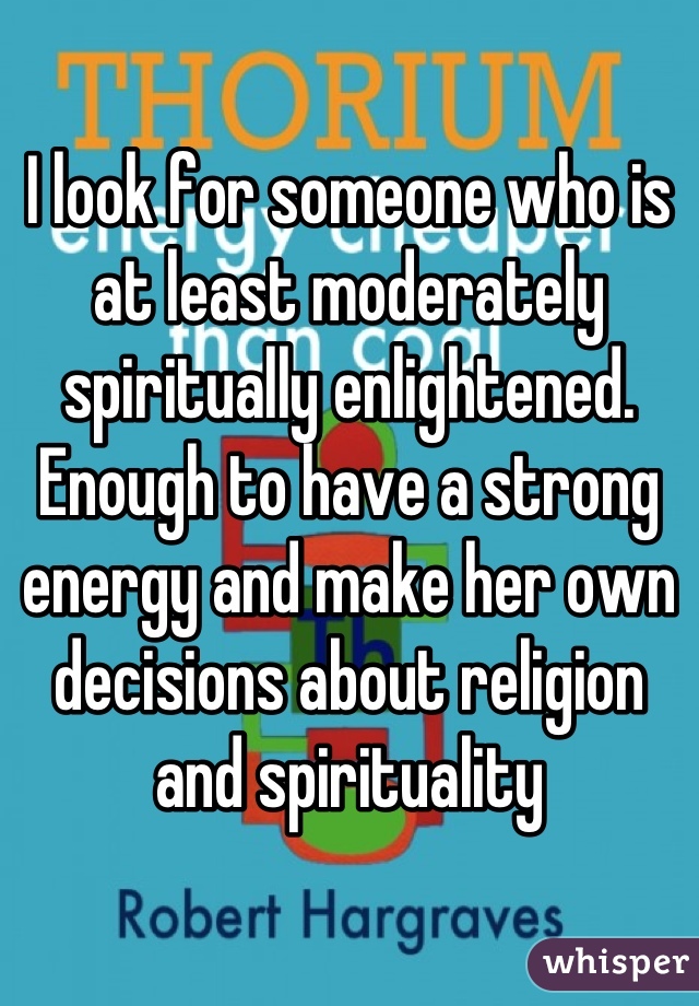 I look for someone who is at least moderately spiritually enlightened. Enough to have a strong energy and make her own decisions about religion and spirituality
