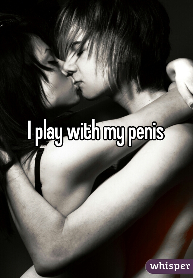 I play with my penis