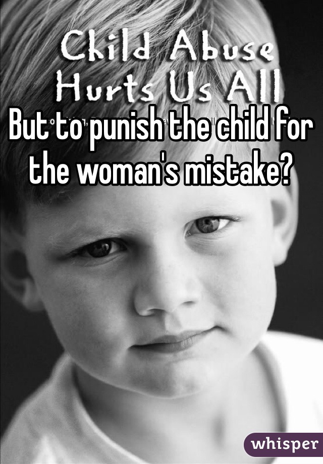 But to punish the child for the woman's mistake?