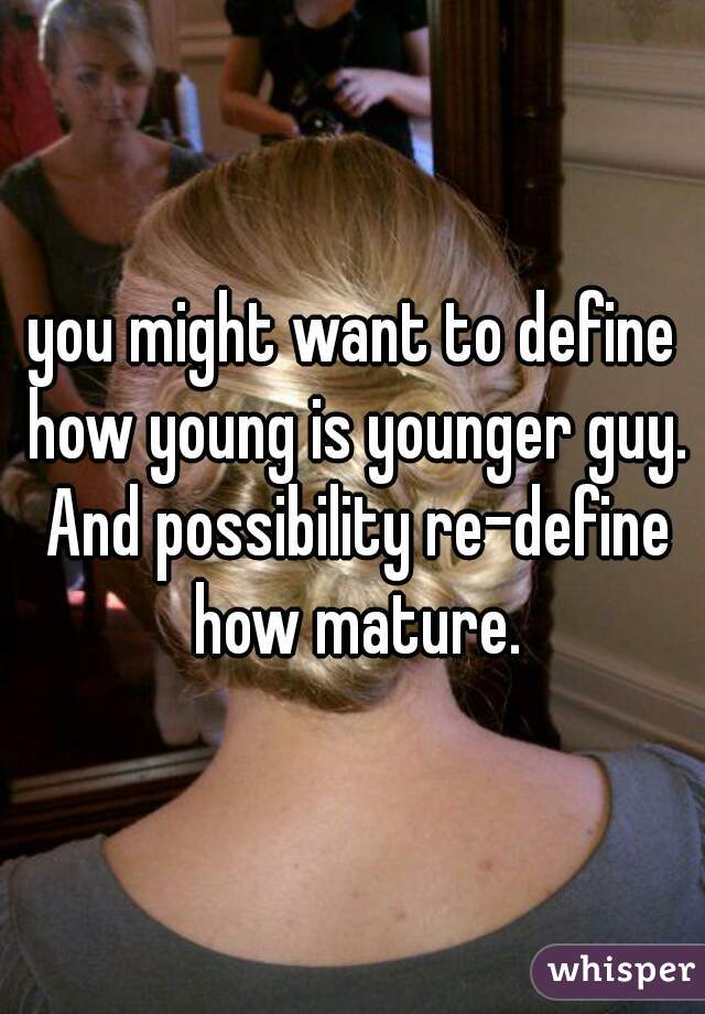 you might want to define how young is younger guy. And possibility re-define how mature.