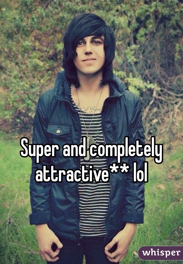 Super and completely attractive** lol
