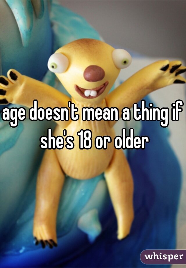 age doesn't mean a thing if she's 18 or older
