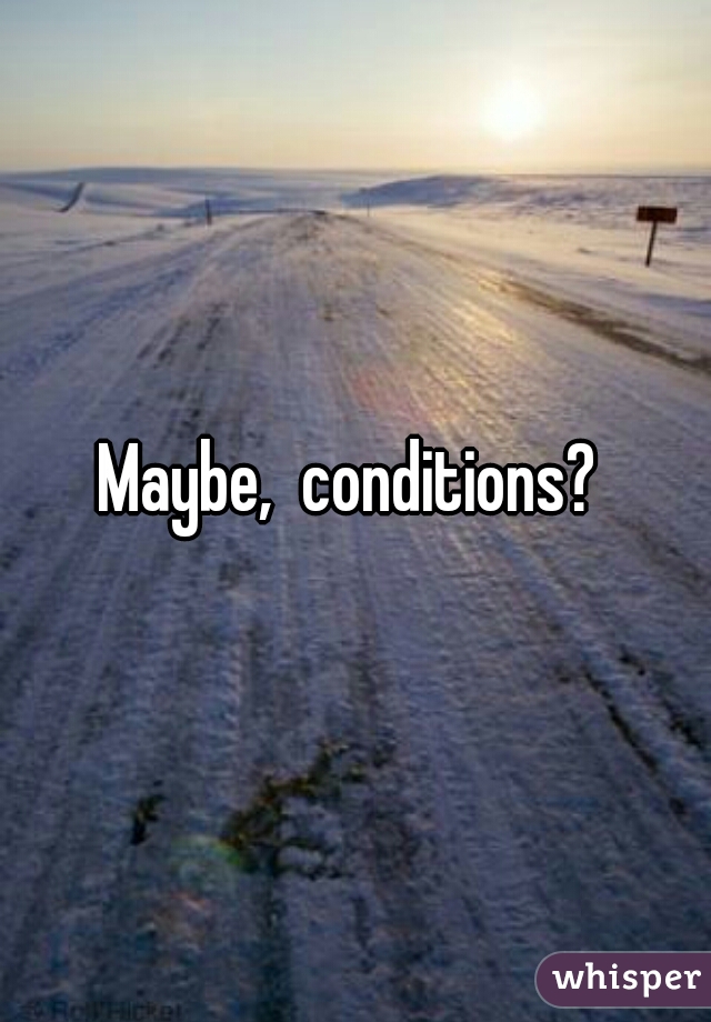Maybe,  conditions? 