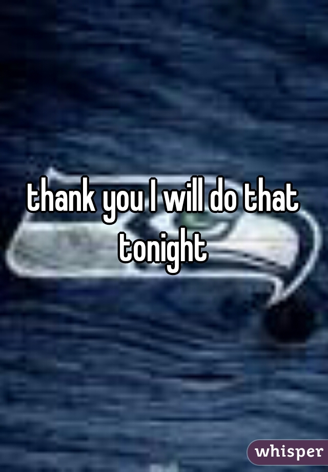 thank you I will do that tonight 