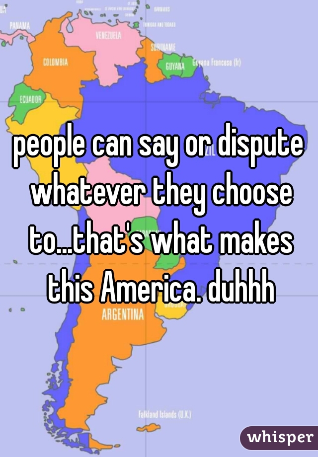 people can say or dispute whatever they choose to...that's what makes this America. duhhh