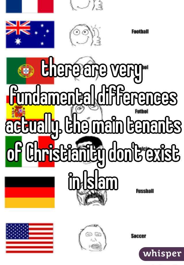there are very fundamental differences actually. the main tenants of Christianity don't exist in Islam