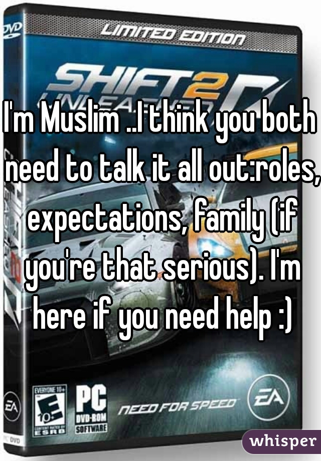 I'm Muslim ..I think you both need to talk it all out:roles, expectations, family (if you're that serious). I'm here if you need help :)