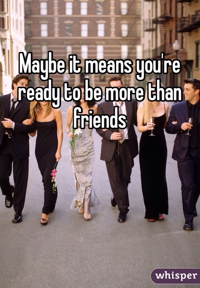 Maybe it means you're ready to be more than friends