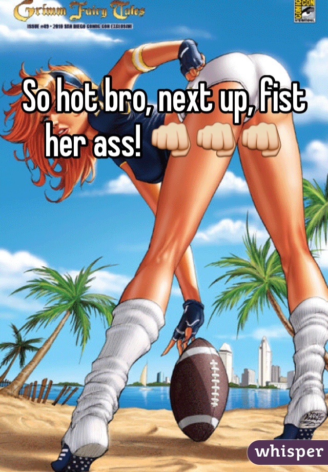 So hot bro, next up, fist her ass! 👊👊👊