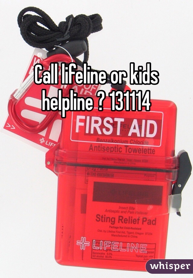 Call lifeline or kids helpline ? 131114 