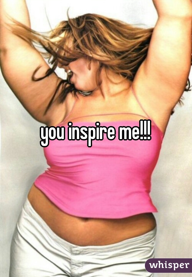 you inspire me!!!
