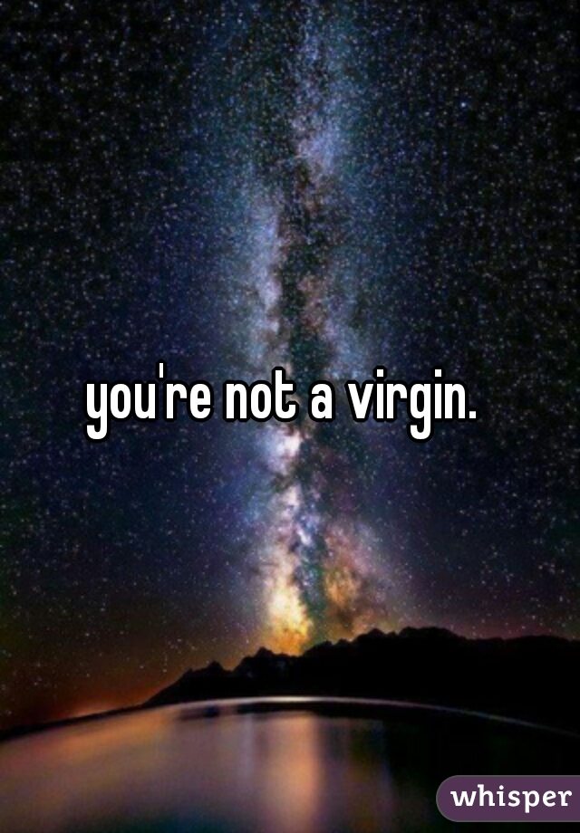you're not a virgin. 