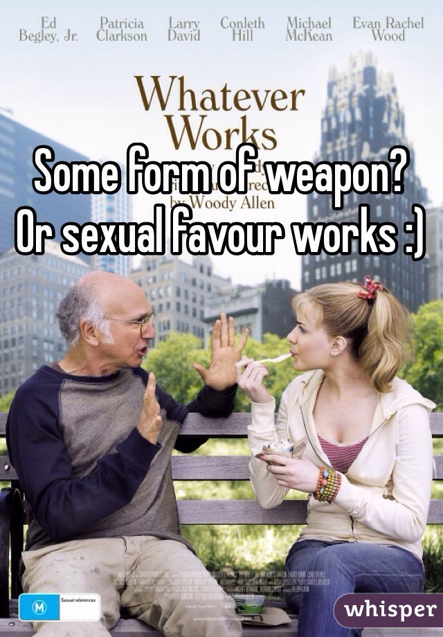 Some form of weapon? 
Or sexual favour works :) 