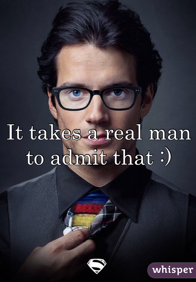 It takes a real man to admit that :)