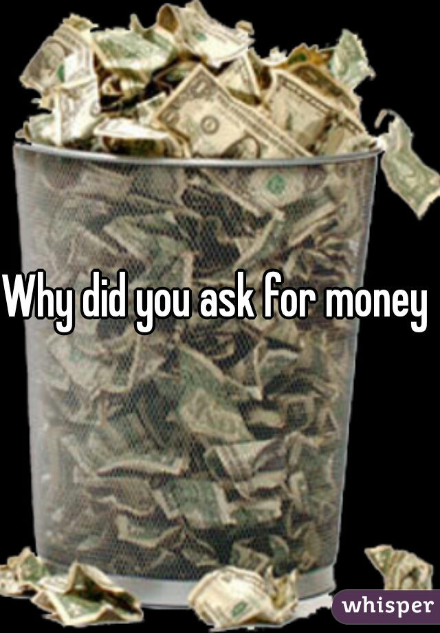 Why did you ask for money 