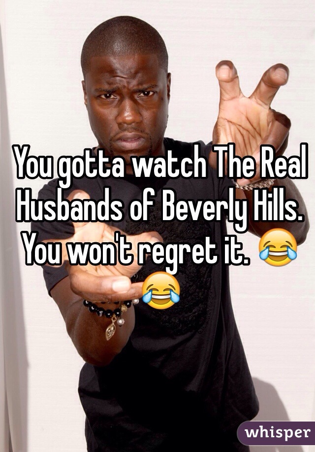 You gotta watch The Real Husbands of Beverly Hills. You won't regret it. 😂😂