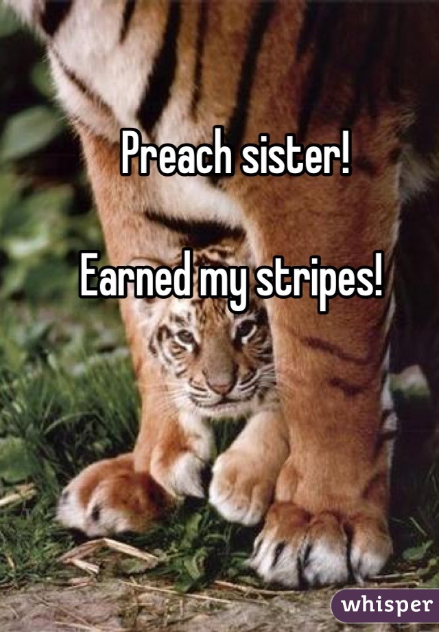 Preach sister!

Earned my stripes! 