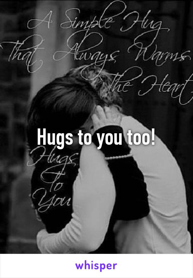 Hugs to you too!