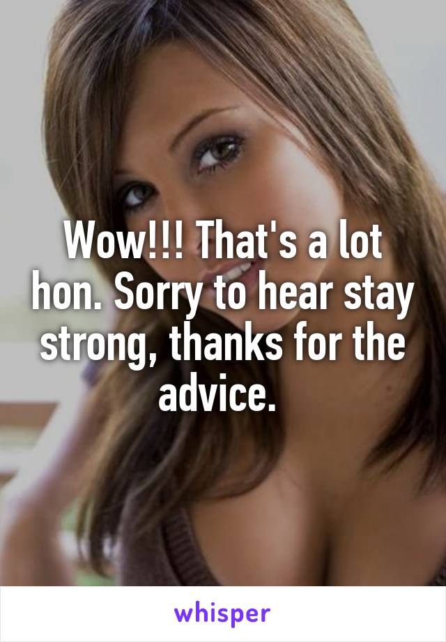 Wow!!! That's a lot hon. Sorry to hear stay strong, thanks for the advice. 