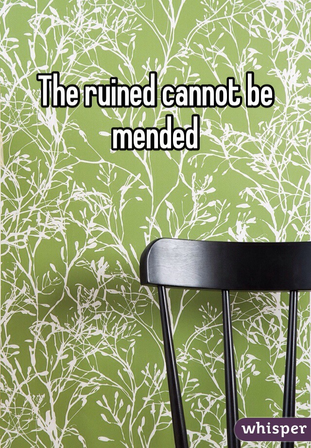 The ruined cannot be mended