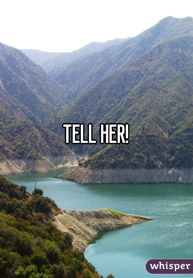 TELL HER!