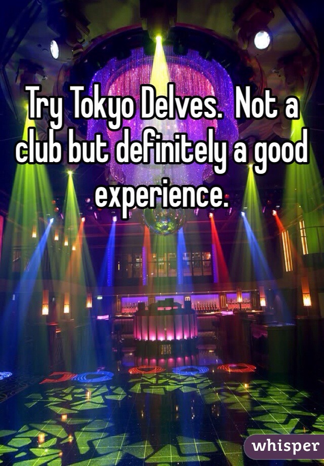 Try Tokyo Delves.  Not a club but definitely a good experience. 