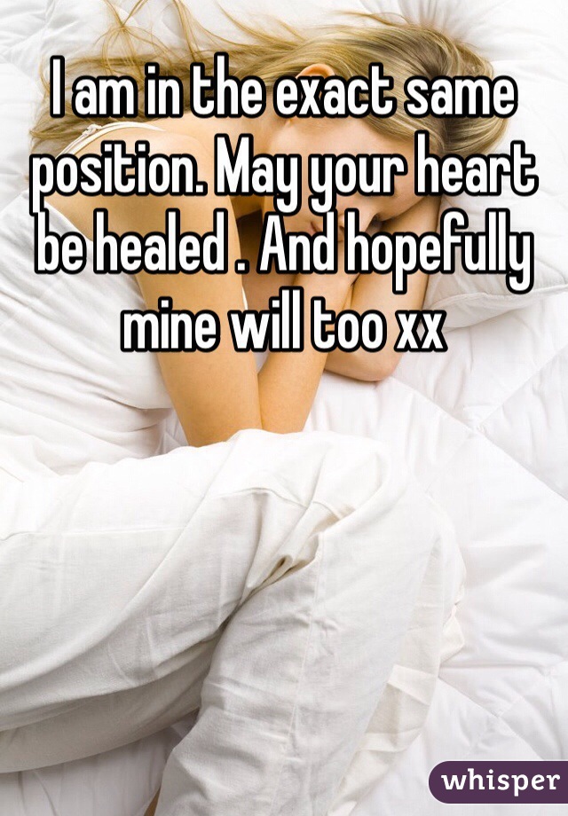 I am in the exact same position. May your heart be healed . And hopefully mine will too xx