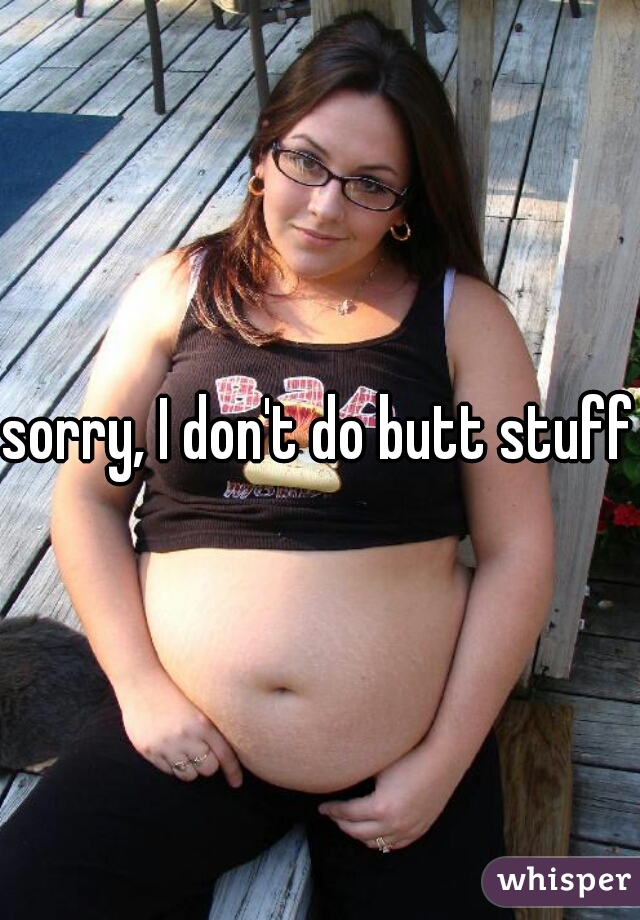 sorry, I don't do butt stuff