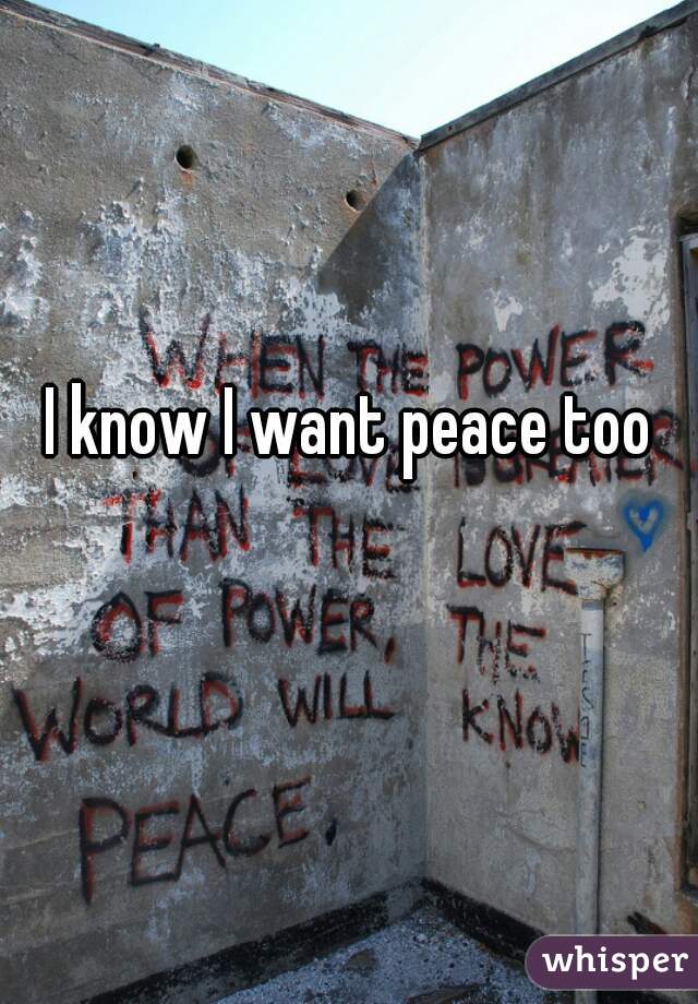 I know I want peace too 😞
