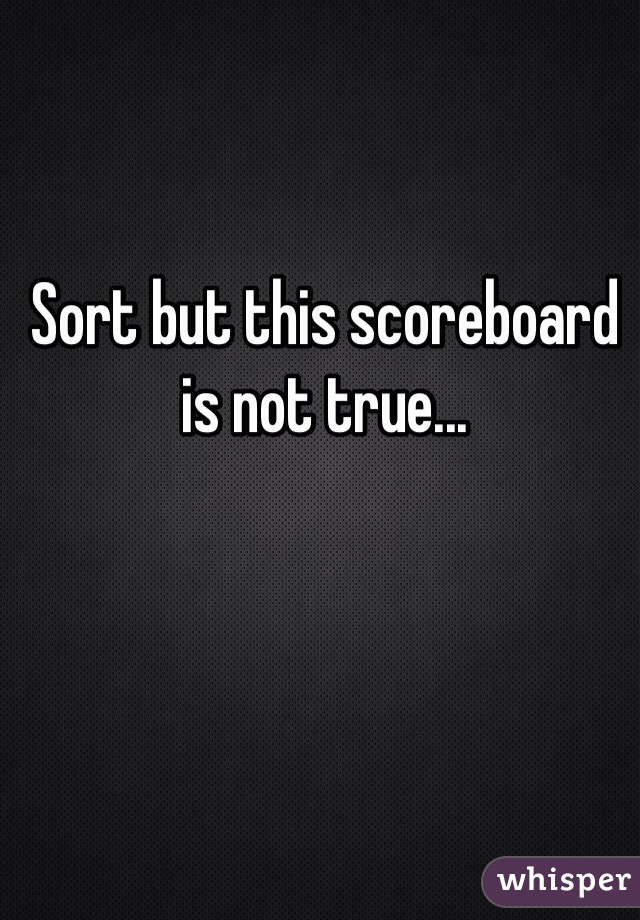 Sort but this scoreboard is not true...