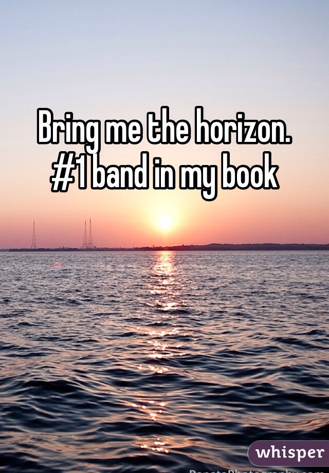 Bring me the horizon. 
#1 band in my book 