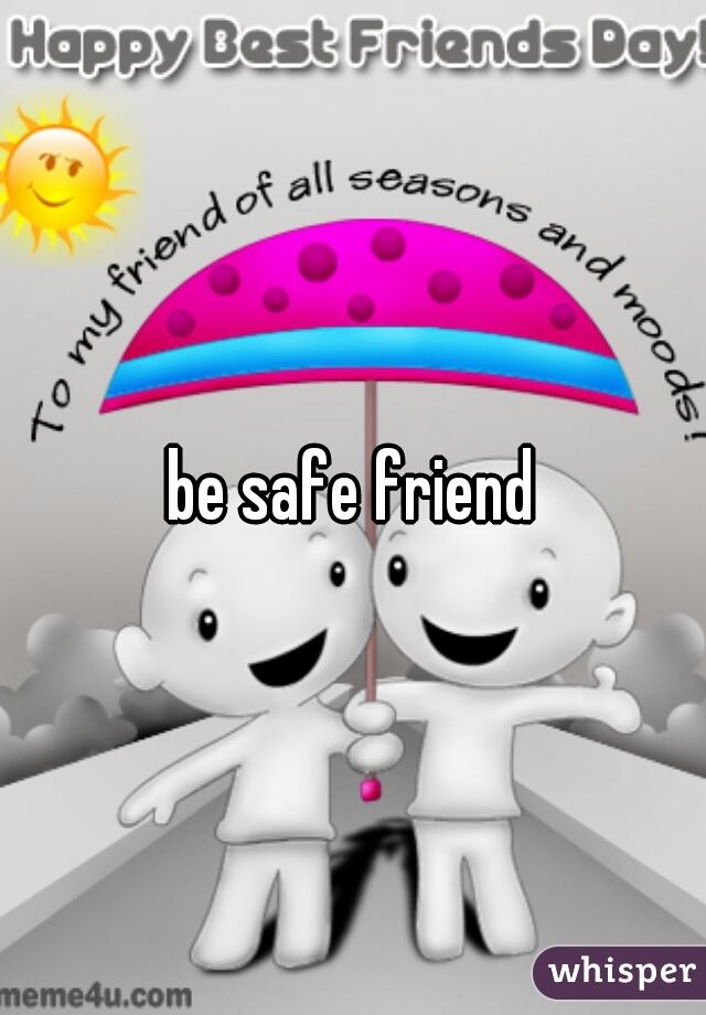 be safe friend
