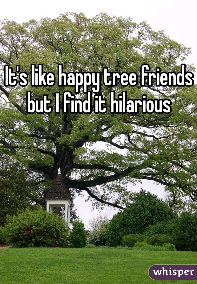It's like happy tree friends but I find it hilarious