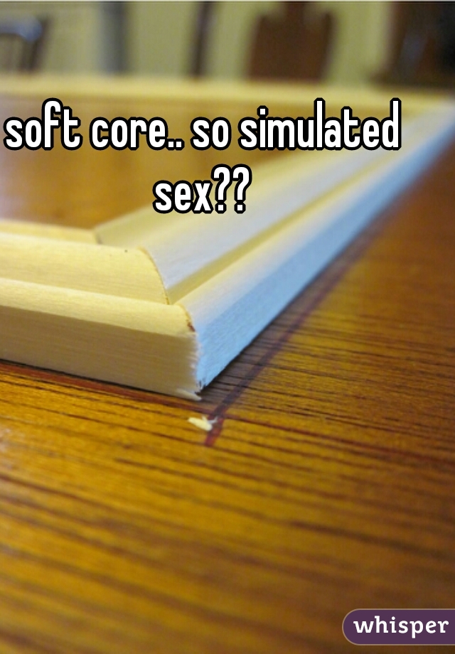 soft core.. so simulated sex?? 