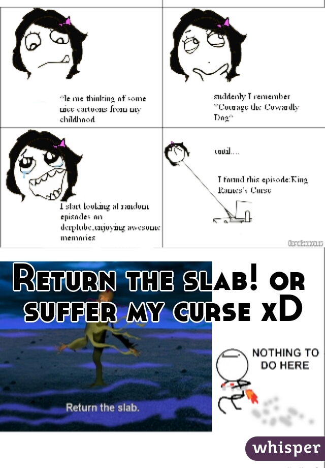 Return the slab! or suffer my curse xD
 