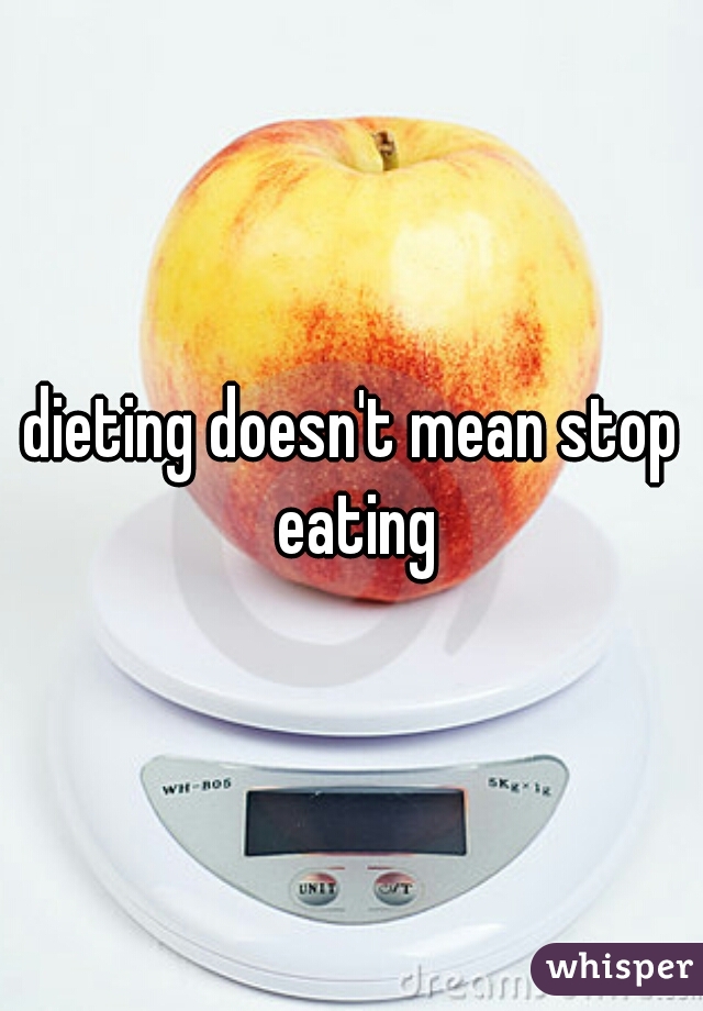 dieting doesn't mean stop eating