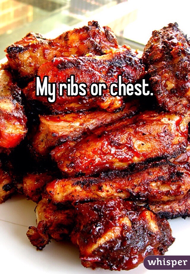 My ribs or chest. 