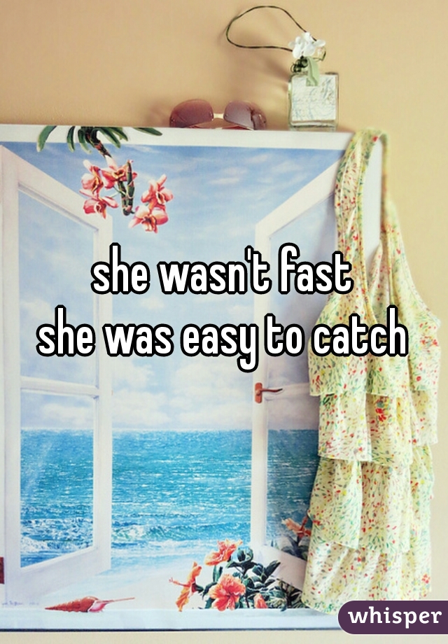 she wasn't fast

she was easy to catch