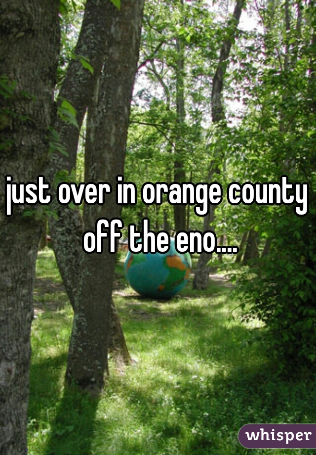 just over in orange county off the eno....