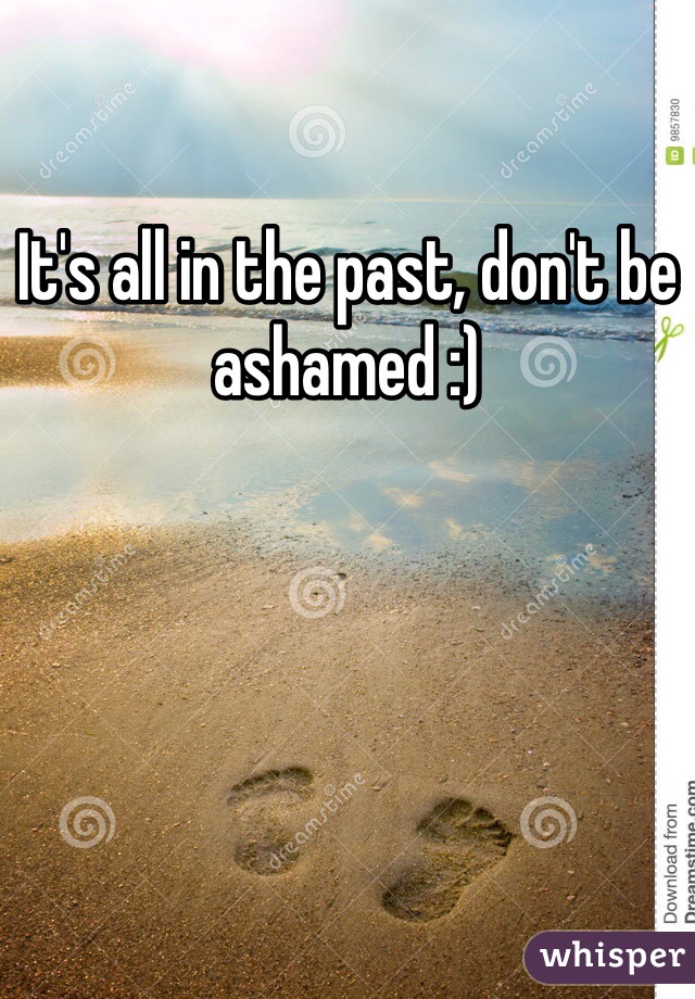 It's all in the past, don't be ashamed :) 